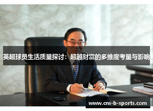 英超球员生活质量探讨:超越财富的多维度考量与影响 英超球员生活质量探讨:超越财富的多维度考量与影响