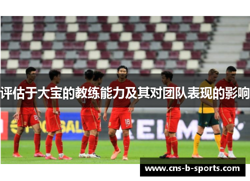 评估于大宝的教练能力及其对团队表现的影响 评估于大宝的教练能力及其对团队表现的影响