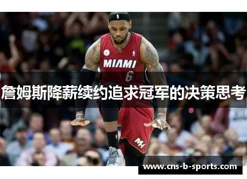 詹姆斯降薪续约追求冠军的决策思考