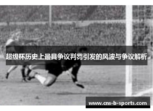 超级杯历史上最具争议判罚引发的风波与争议解析 超级杯历史上最具争议判罚引发的风波与争议解析
