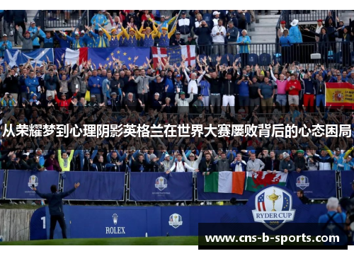 从荣耀梦到心理阴影英格兰在世界大赛屡败背后的心态困局