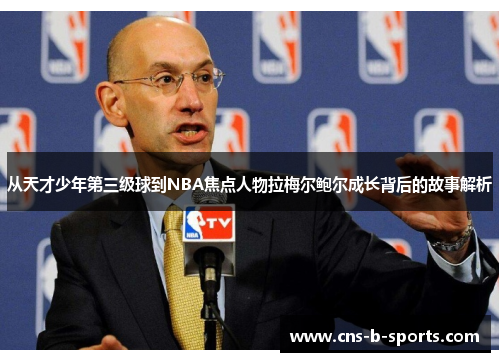 从天才少年第三级球到NBA焦点人物拉梅尔鲍尔成长背后的故事解析 从天才少年第三级球到NBA焦点人物拉梅尔鲍尔成长背后的故事解析
