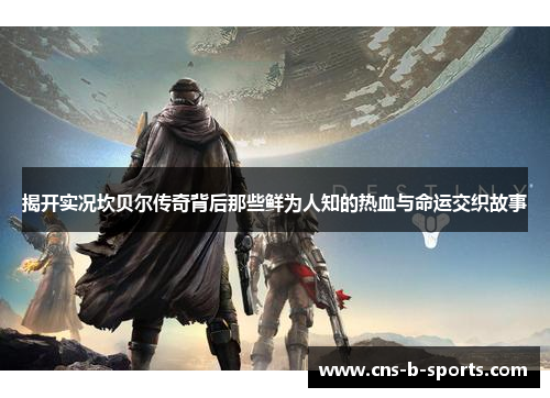 揭开实况坎贝尔传奇背后那些鲜为人知的热血与命运交织故事 揭开实况坎贝尔传奇背后那些鲜为人知的热血与命运交织故事