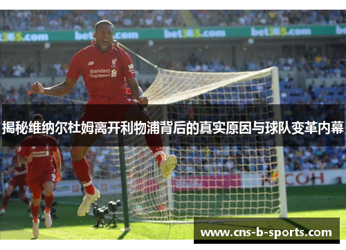 揭秘维纳尔杜姆离开利物浦背后的真实原因与球队变革内幕 揭秘维纳尔杜姆离开利物浦背后的真实原因与球队变革内幕