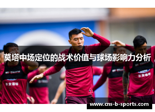 莫塔中场定位的战术价值与球场影响力分析 莫塔中场定位的战术价值与球场影响力分析