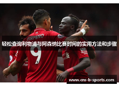 轻松查询利物浦与阿森纳比赛时间的实用方法和步骤 轻松查询利物浦与阿森纳比赛时间的实用方法和步骤