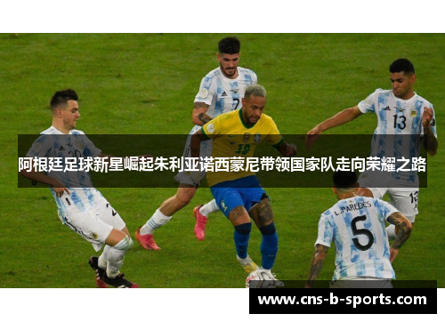 阿根廷足球新星崛起朱利亚诺西蒙尼带领国家队走向荣耀之路