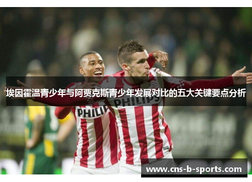 埃因霍温青少年与阿贾克斯青少年发展对比的五大关键要点分析