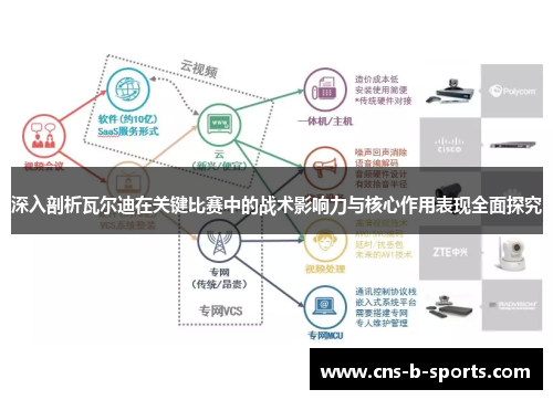 深入剖析瓦尔迪在关键比赛中的战术影响力与核心作用表现全面探究