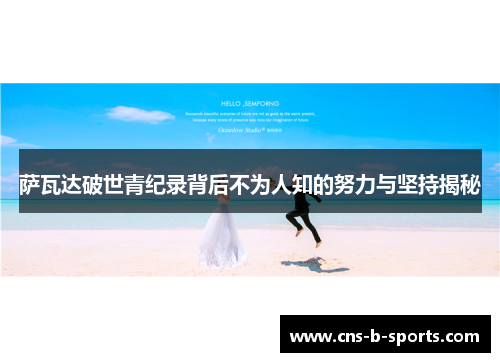 萨瓦达破世青纪录背后不为人知的努力与坚持揭秘