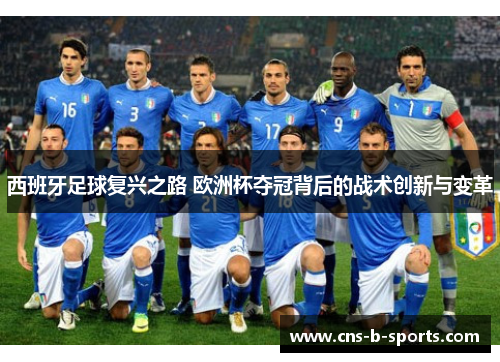 西班牙足球复兴之路 欧洲杯夺冠背后的战术创新与变革