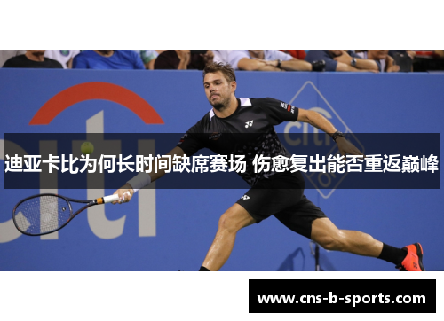 迪亚卡比为何长时间缺席赛场 伤愈复出能否重返巅峰