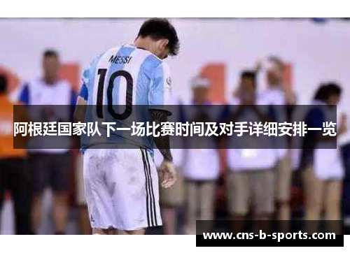 阿根廷国家队下一场比赛时间及对手详细安排一览 阿根廷国家队下一场比赛时间及对手详细安排一览