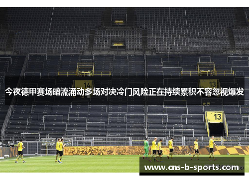 今夜德甲赛场暗流涌动多场对决冷门风险正在持续累积不容忽视爆发 今夜德甲赛场暗流涌动多场对决冷门风险正在持续累积不容忽视爆发