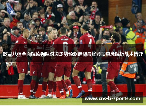 欧冠八强全面解读强队对决走势预测谁能最终登顶悬念解析战术博弈 欧冠八强全面解读强队对决走势预测谁能最终登顶悬念解析战术博弈
