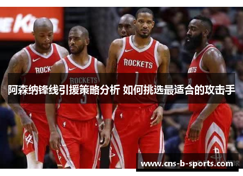 阿森纳锋线引援策略分析 如何挑选最适合的攻击手 阿森纳锋线引援策略分析 如何挑选最适合的攻击手