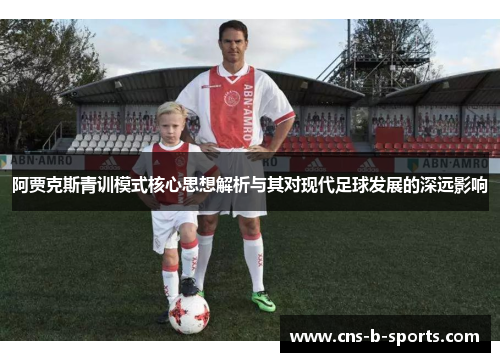 阿贾克斯青训模式核心思想解析与其对现代足球发展的深远影响 阿贾克斯青训模式核心思想解析与其对现代足球发展的深远影响