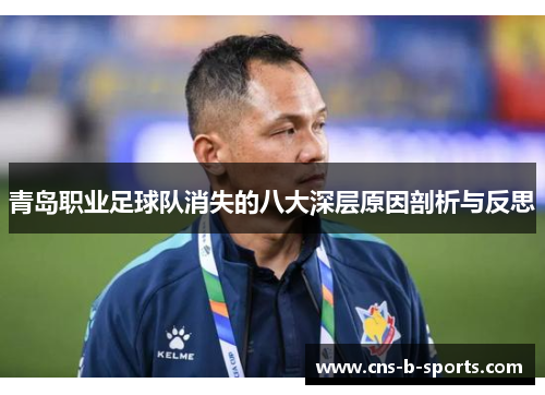青岛职业足球队消失的八大深层原因剖析与反思 青岛职业足球队消失的八大深层原因剖析与反思