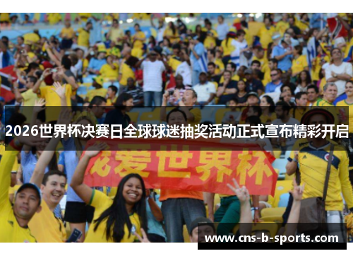 2026世界杯决赛日全球球迷抽奖活动正式宣布精彩开启 2026世界杯决赛日全球球迷抽奖活动正式宣布精彩开启