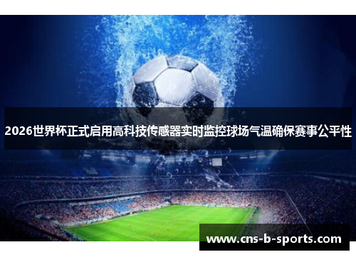 2026世界杯正式启用高科技传感器实时监控球场气温确保赛事公平性 2026世界杯正式启用高科技传感器实时监控球场气温确保赛事公平性
