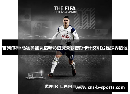 吉列尔梅·马德鲁加凭借精彩进球荣获普斯卡什奖引发足球界热议 吉列尔梅·马德鲁加凭借精彩进球荣获普斯卡什奖引发足球界热议