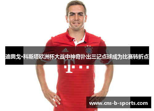 迪奥戈·科斯塔欧洲杯大战中神奇扑出三记点球成为比赛转折点
