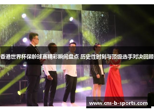 香港世界杯保龄球赛精彩瞬间盘点 历史性时刻与顶级选手对决回顾