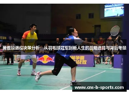 黄雅琼退役决策分析：从羽毛球冠军到新人生的战略选择与背后考量