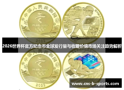 2026世界杯官方纪念币全球发行量与收藏价值市场关注趋势解析