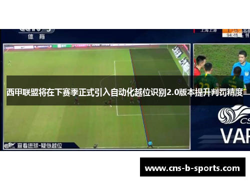 西甲联盟将在下赛季正式引入自动化越位识别2.0版本提升判罚精度 西甲联盟将在下赛季正式引入自动化越位识别2.0版本提升判罚精度
