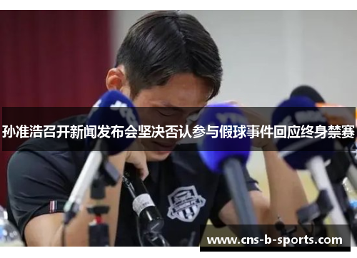孙准浩召开新闻发布会坚决否认参与假球事件回应终身禁赛 孙准浩召开新闻发布会坚决否认参与假球事件回应终身禁赛