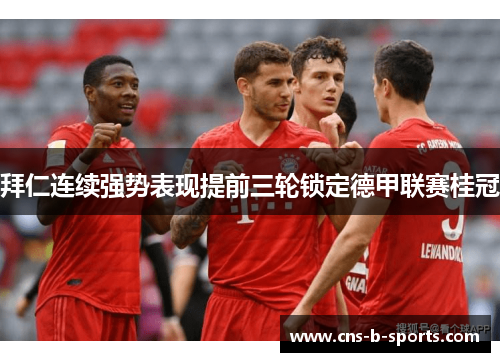 拜仁连续强势表现提前三轮锁定德甲联赛桂冠 拜仁连续强势表现提前三轮锁定德甲联赛桂冠